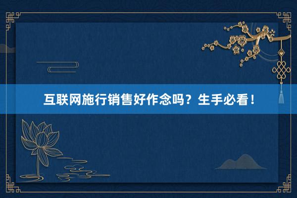 互联网施行销售好作念吗?生手必看!