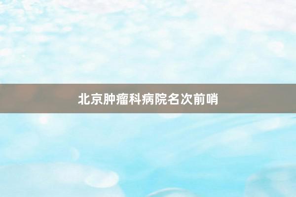北京肿瘤科病院名次前哨