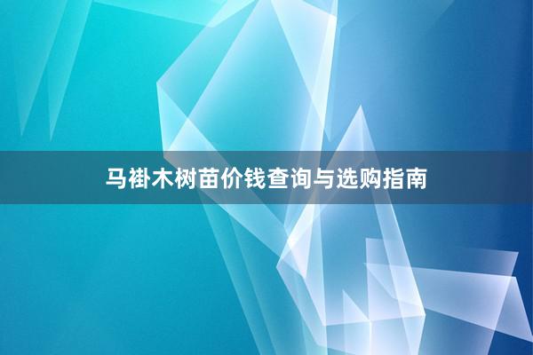 马褂木树苗价钱查询与选购指南