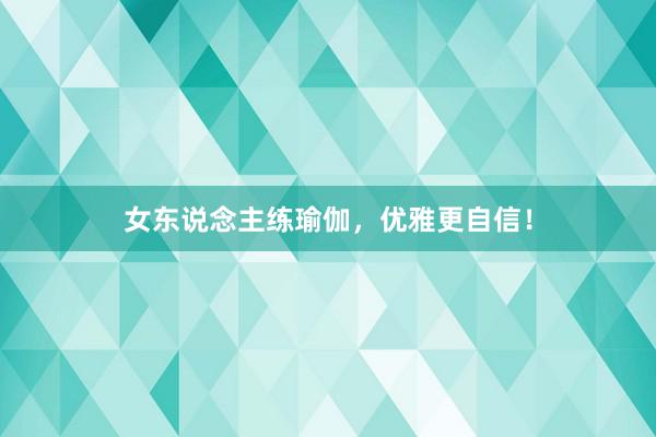 女东说念主练瑜伽,优雅更自信!